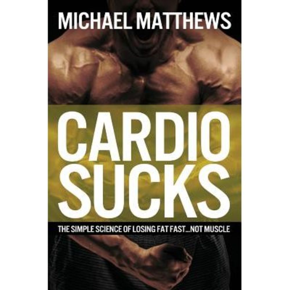Cardio Sucks: The Simple Science of Losing Fat Fast...Not Muscle -- Michael Matt